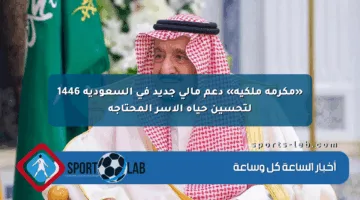 «مكرمة ملكية» دعم مالي جديد في السعودية 1446 لتحسين حياة الأسر المحتاجة